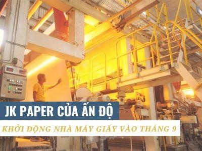 Nhà máy JK Paper’s Central (Ấn Độ) có thêm công suất bìa và giấy đi vào hoạt động trong T9