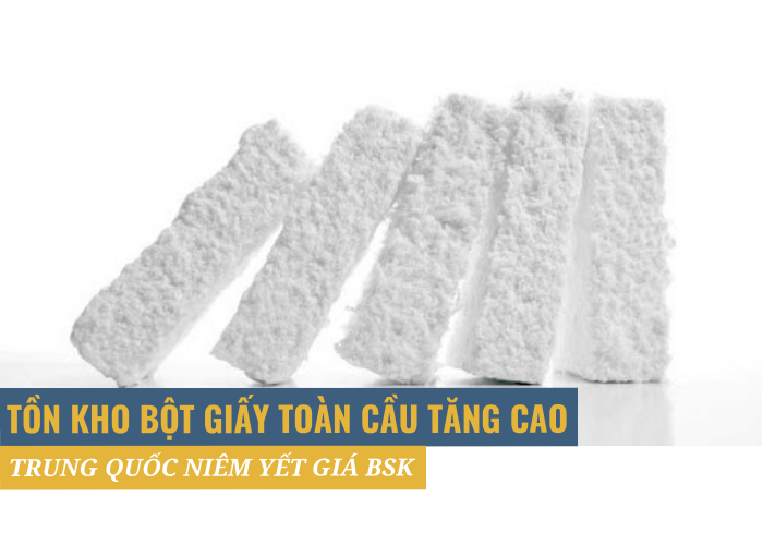 Tồn kho bột giấy thế giới tăng cao. Trung Quốc niêm yết giá BSK